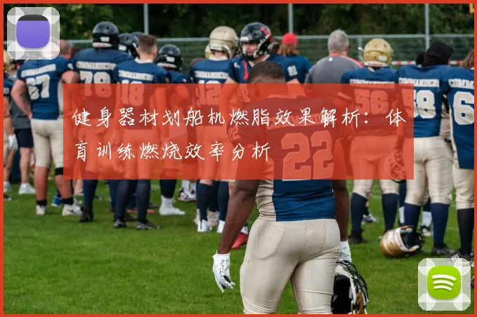 健身器材划船机燃脂效果解析：体育训练燃烧效率分析