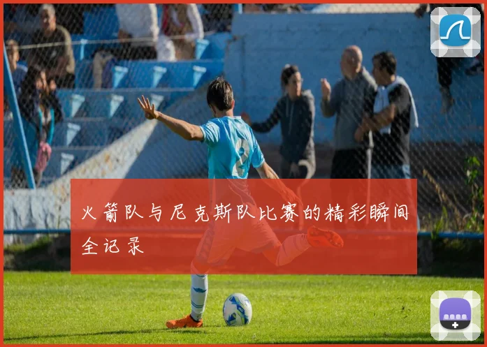 火箭队与尼克斯队比赛的精彩瞬间全记录