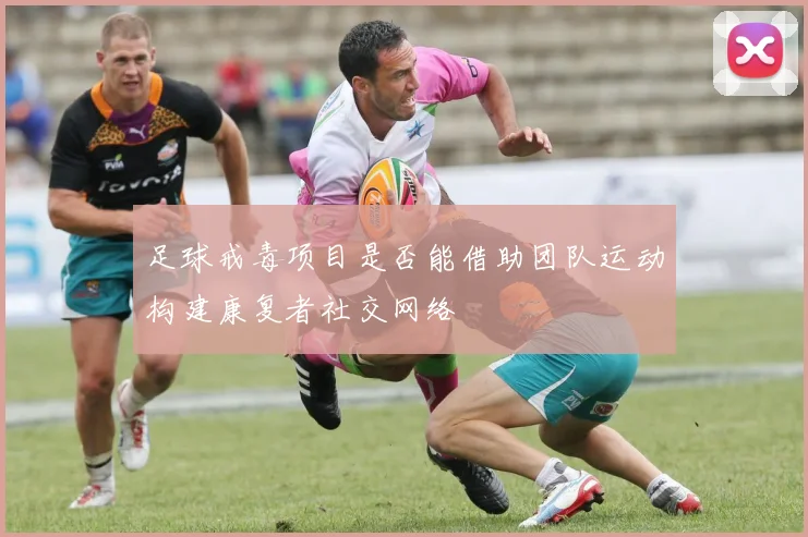 足球戒毒项目是否能借助团队运动构建康复者社交网络