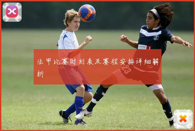 法甲比赛时刻表及赛程安排详细解析