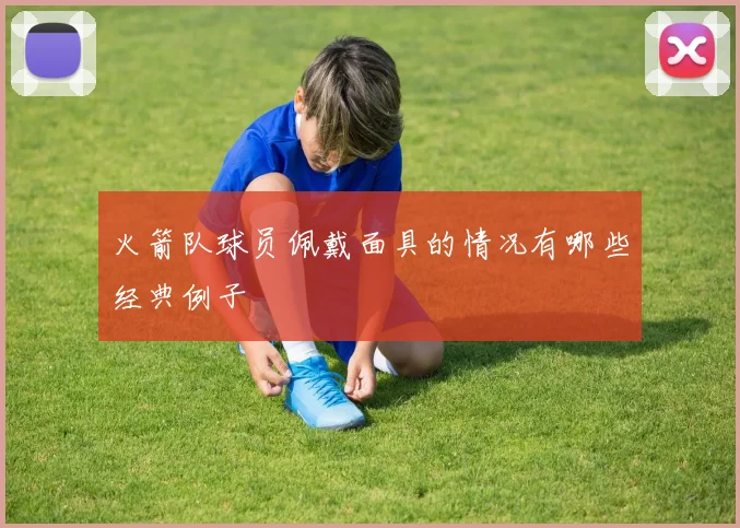 火箭队球员佩戴面具的情况有哪些经典例子
