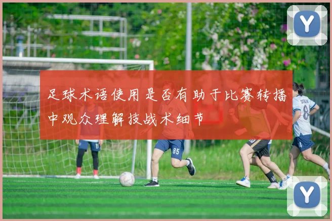 足球术语使用是否有助于比赛转播中观众理解技战术细节